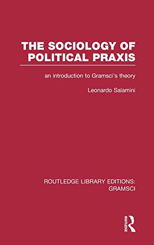 The Sociology of Political Praxis (RLE Gramsci) An Introduction to Gramsci's T [Hardcover]