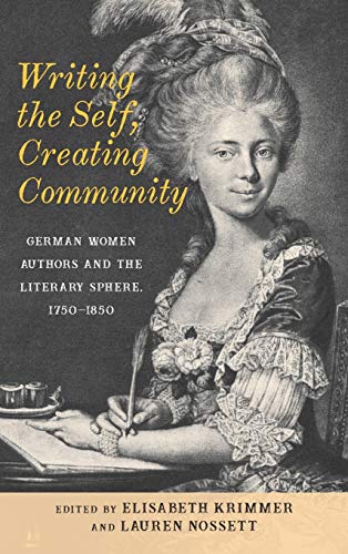 Writing the Self, Creating Community German Women Authors and the Literary Sphe [Hardcover]