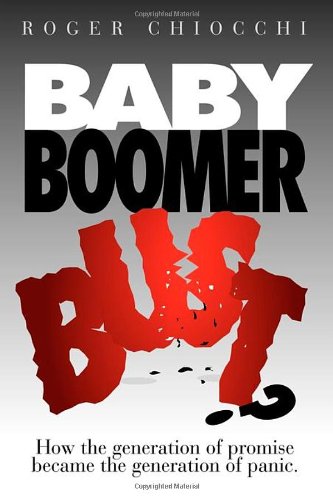 Baby Boomer Bust How the Generation of Promise Became the Generation of Panic [Paperback]