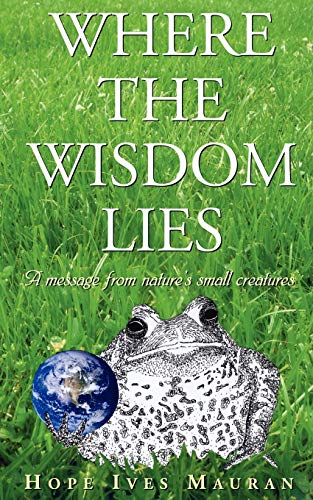 Where The Wisdom Lies A Message From Nature's Small Creatures [Paperback]