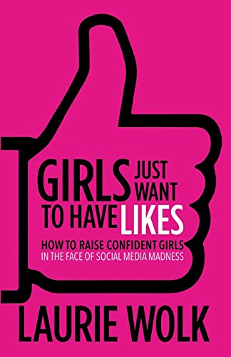 Girls Just Want to Have Likes How to Raise Confident Girls in the Face of Socia [Paperback]