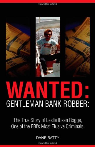 Wanted Gentleman Bank Robber The True Story Of Leslie Ibsen Rogge, One Of The  [Paperback]