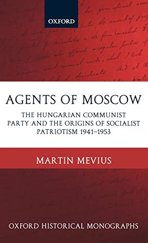 Agents of Moscow The Hungarian Communist Party and the Origins of Socialist Pat [Hardcover]