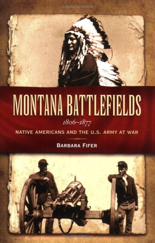 Montana Battlefields, 1806-1877 Native Americans And The U.S. Army At War [Paperback]