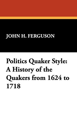 Politics Quaker Style  A History of the Quakers from 1624-1718 [Unknown]