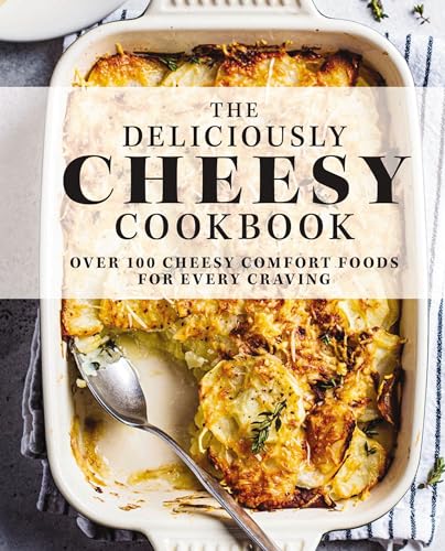 The Deliciously Cheesy Cookbook Over 100 Cheesy Comfort Foods for Every Craving [Hardcover]
