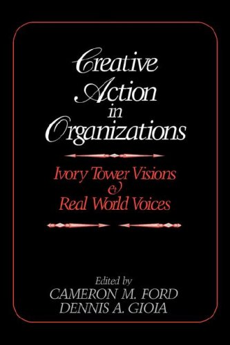 Creative Action in Organizations Ivory Tower Visions and Real World Voices [Hardcover]