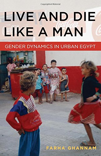 Live and Die Like a Man Gender Dynamics in Urban Egypt [Hardcover]