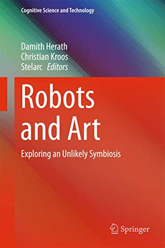 Robots and Art Exploring an Unlikely Symbiosis [Hardcover]