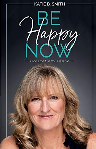 Be Happy Now Claim The Life You Deserve [Paperback]
