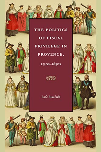 The Politics Of Fiscal Privilege In Provence, 1530s-1830s [Hardcover]