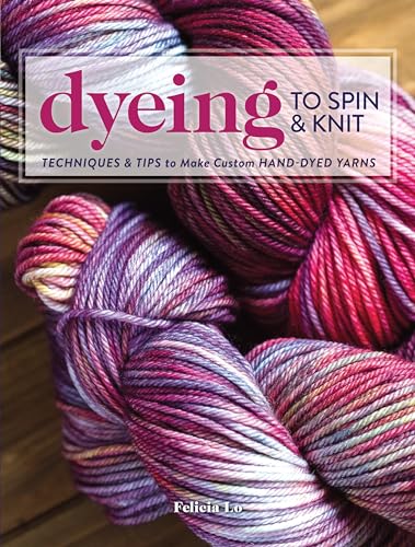 Dyeing to Spin &amp Knit Techniques &amp Tips to Make Custom Hand-Dyed Yarns [Paperback]