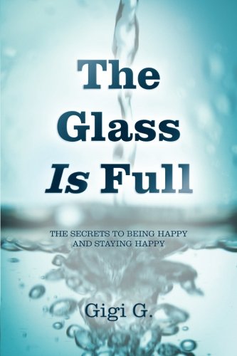 The Glass Is Full The Secrets To Being Happy And Staying Happy [Paperback]