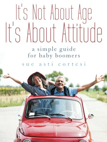 It's Not About Age, It's About Attitude A Simple Guide For Baby Boomers [Paperback]