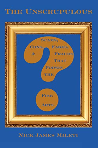 The Unscrupulous Scams, Cons, Fakes, &amp Frauds That Poison The Fine Arts [Paperback]