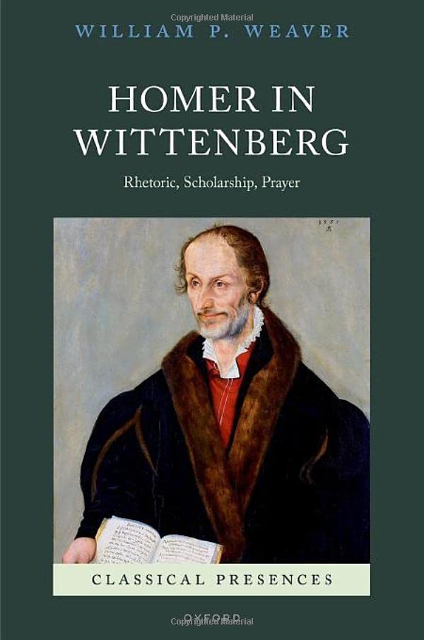 Homer in Wittenberg Rhetoric, Scholarship, Prayer [Hardcover]