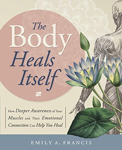 The Body Heals Itself How Deeper Awareness Of Your Muscles And Their Emotional  [Paperback]