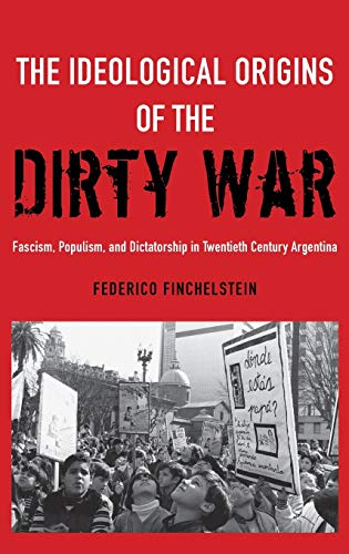The Ideological Origins of the Dirty War Fascism, Populism, and Dictatorship in [Hardcover]
