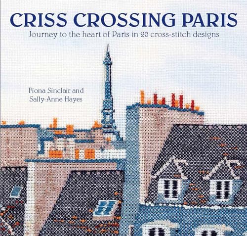Criss-Crossing Paris Journey to the heart of Paris in 20 cross-stitch designs [Paperback]