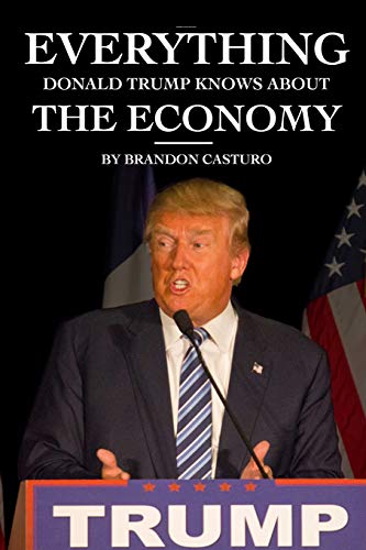 Everything Donald Trump Knows about the Economy [Paperback]