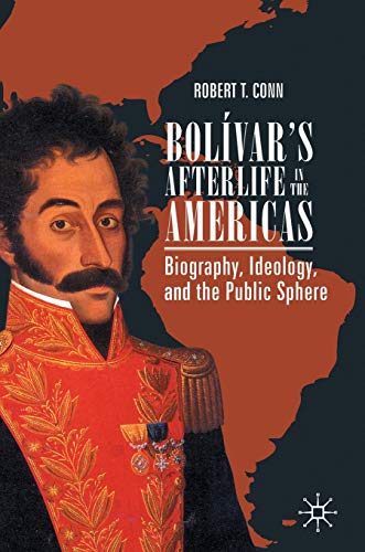 Bolvars Afterlife in the Americas Biography, Ideology, and the Public Sphere [Hardcover]