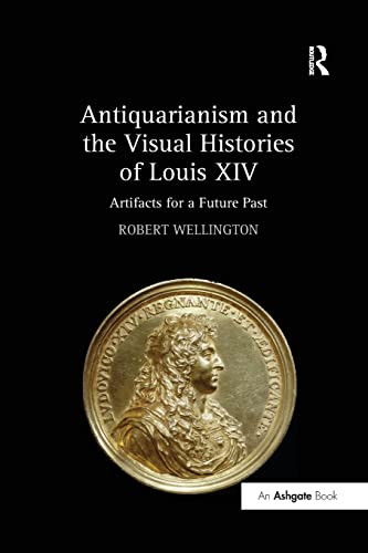 Antiquarianism and the Visual Histories of Louis XIV Artifacts for a Future Pas [Paperback]