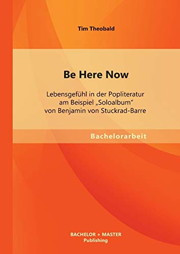 Be Here Now  Lebensgefhl in der Popliteratur Am Beispiel Soloalbum Von Benjami [Paperback]