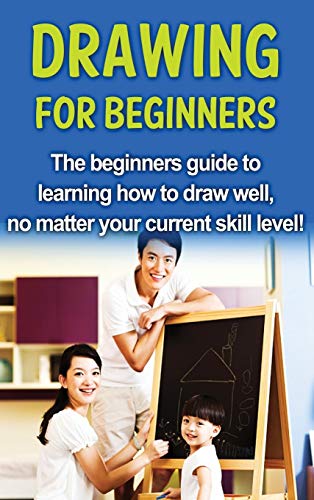 Drawing for Beginners  The Beginners Guide to Learning How to Draw Well, No Mat [Hardcover]