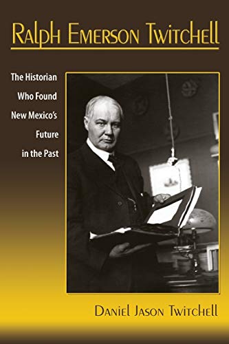 Ralph Emerson Twitchell, The Historian Who Found New Mexico's Future In The Past [Paperback]