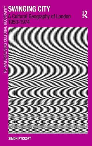 Swinging City A Cultural Geography of London 1950}}}1974 [Hardcover]