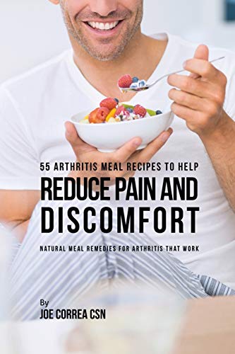 55 Arthritis Meal Recipes To Help Reduce Pain And Discomfort Natural Meal Remed [Paperback]