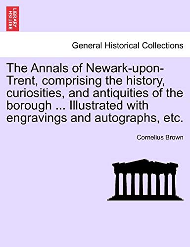 Annals of Newark-upon-Trent, Comprising the History, Curiosities, and Antiquitie [Paperback]