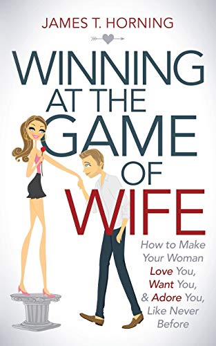 Winning at the Game of Wife How to Make Your Woman Love You, Want You, & Ad [Paperback]