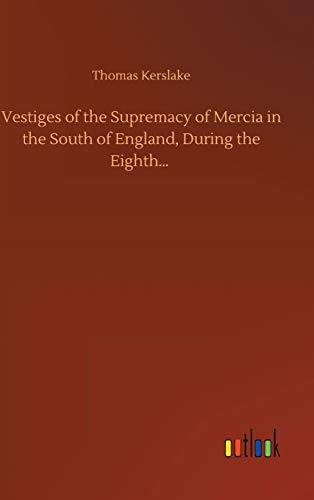 Vestiges Of The Supremacy Of Mercia In The South Of England, During The Eighth..
