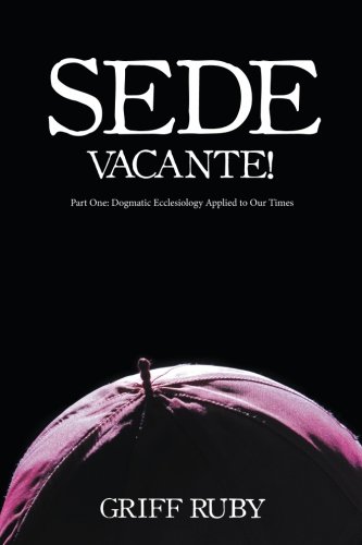 Sede Vacante  Part One Dogmatic Ecclesiology Applied to Our Times [Paperback]
