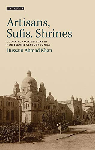 Artisans, Sufis, Shrines Colonial Architecture in Nineteenth-Century Punjab [Paperback]