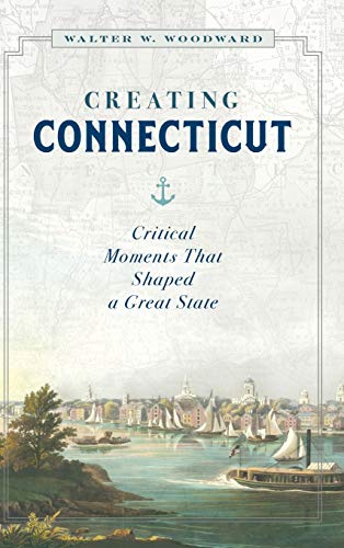 Creating Connecticut Critical Moments That Shaped a Great State [Hardcover]
