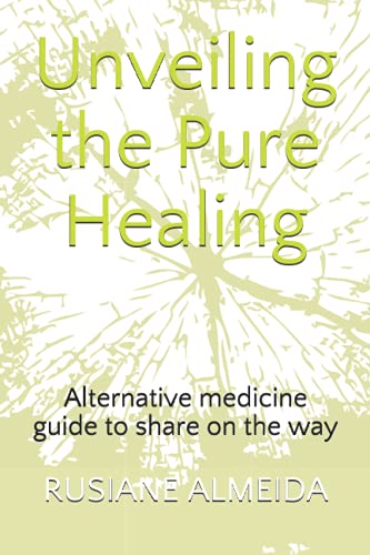 Unveiling the Pure Healing  Alternative Medicine Guide to Share on the Way [Paperback]