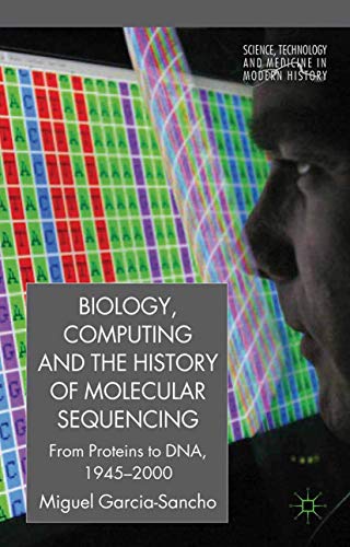 Biology, Computing, and the History of Molecular Sequencing: From Proteins to DN [Paperback]