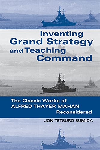 Inventing Grand Strategy And Teaching Command The Classic Works Of Alfred Thaye [Paperback]