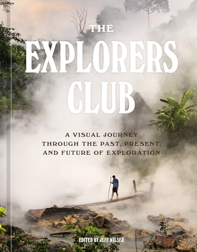 The Explorers Club A Visual Journey Through the Past, Present, and Future of Ex [Hardcover]