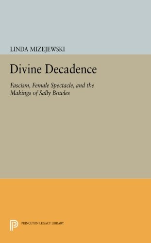 Divine Decadence Fascism, Female Spectacle, and the Makings of Sally Bowles [Paperback]