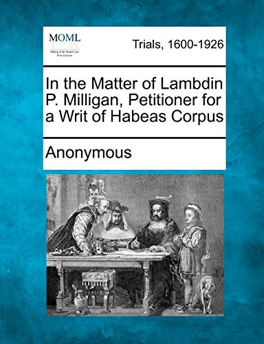 In the Matter of Lambdin P. Milligan, Petitioner for a Writ of Habeas Corpus [Paperback]