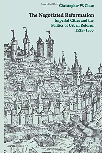 The Negotiated Reformation Imperial Cities and the Politics of Urban Reform, 15 [Paperback]