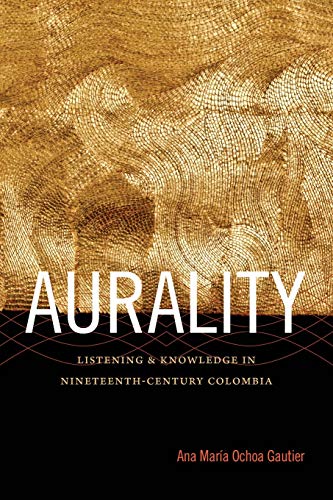 Aurality Listening And Knowledge In Nineteenth-Century Colombia (sign, Storage, [Paperback]