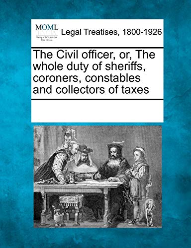 Civil Officer, or, the Whole Duty of Sheriffs, Coroners, Constables and Collecto [Paperback]