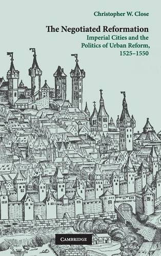 The Negotiated Reformation Imperial Cities and the Politics of Urban Reform, 15 [Hardcover]
