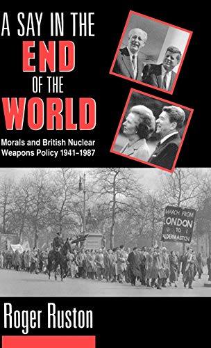 A Say in the End of the World Morals and British Nuclear Weapons Policy, 1941-1 [Hardcover]
