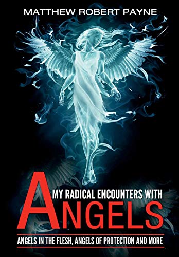 My Radical Encounters With Angels Angels In The Flesh, Angels Of Protection And [Hardcover]