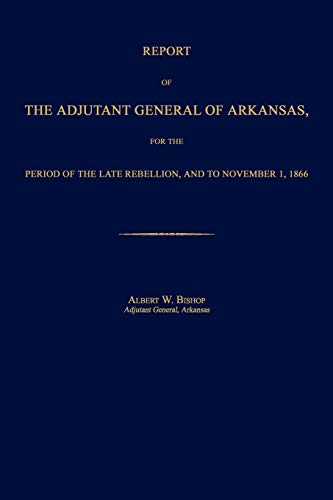 Report of the Adjutant General of Arkansas, for the Period of the Late Rebellion [Paperback]